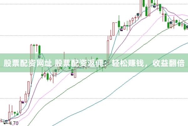 股票配资网址 股票配资返佣：轻松赚钱，收益翻倍