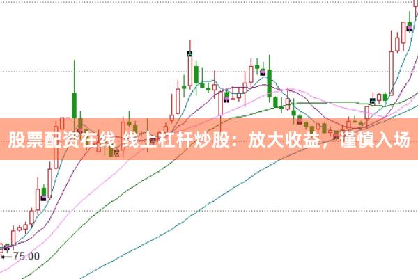 股票配资在线 线上杠杆炒股：放大收益，谨慎入场