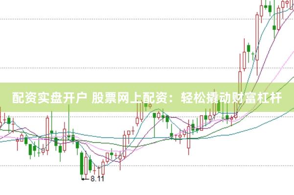 配资实盘开户 股票网上配资：轻松撬动财富杠杆