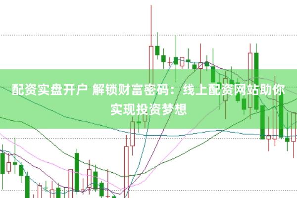 配资实盘开户 解锁财富密码：线上配资网站助你实现投资梦想