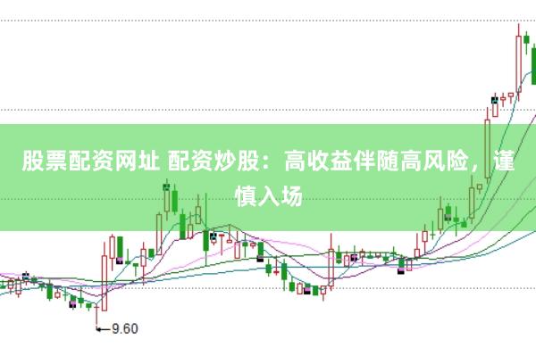 股票配资网址 配资炒股：高收益伴随高风险，谨慎入场