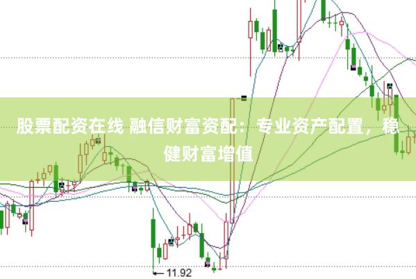 股票配资在线 融信财富资配：专业资产配置，稳健财富增值