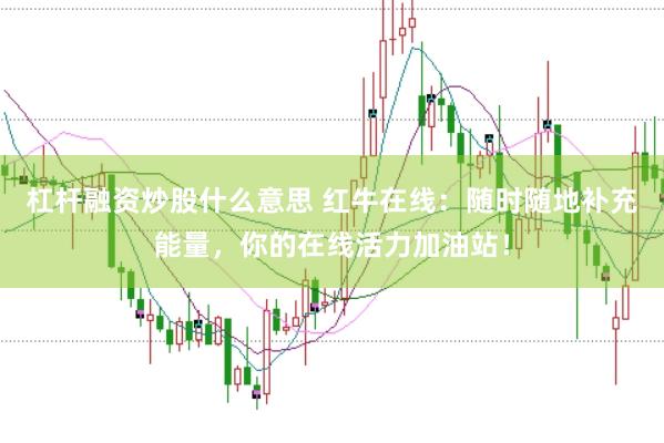 杠杆融资炒股什么意思 红牛在线：随时随地补充能量，你的在线活力加油站！