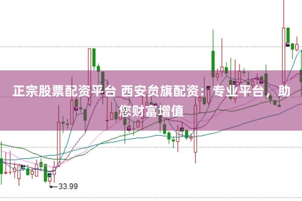正宗股票配资平台 西安贠旗配资：专业平台，助您财富增值