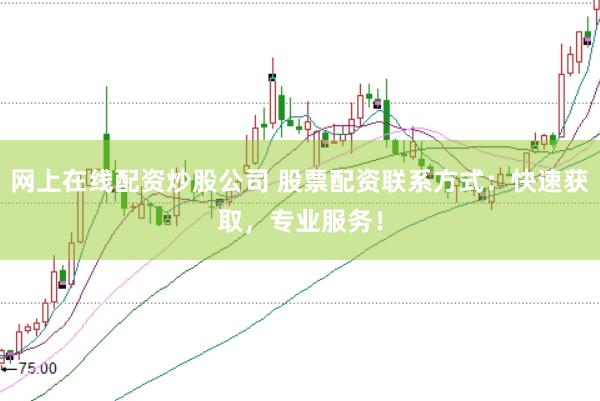 网上在线配资炒股公司 股票配资联系方式：快速获取，专业服务！