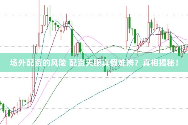 场外配资的风险 配资天眼真假难辨？真相揭秘！